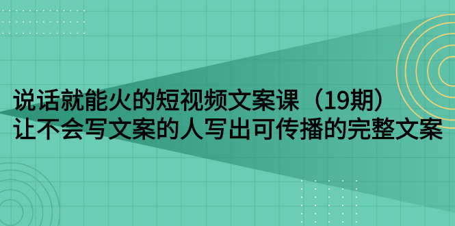 【副业项目3143期】随便说就能火的短视频文案课：让不会写文案的人写出可传播的完整文案-万图副业网