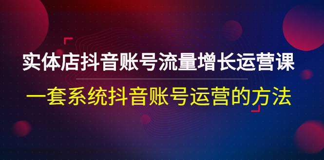 【副业项目3144期】实体店抖音账号流量增长运营课：零基础抖音账号运营实战课程-万图副业网