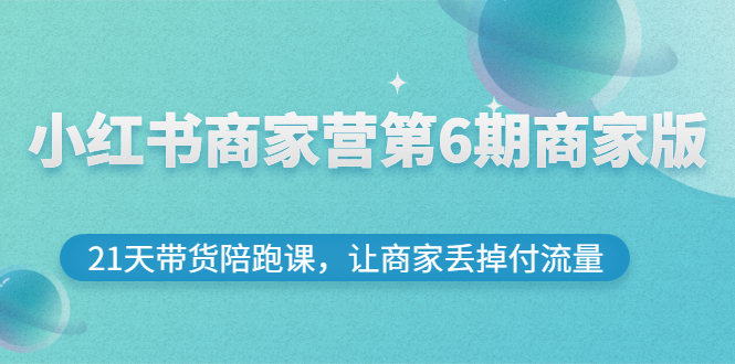 【副业项目3259期】小红书商家训练营第6期商家版，22天带货陪跑课，让商家获得免费流量-万图副业网