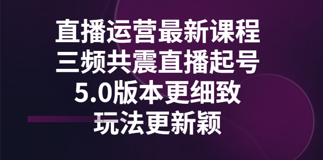 【副业项目3396期】直播运营最新课程，三频共震直播起号5.0版本（直播运营怎么做）-万图副业网