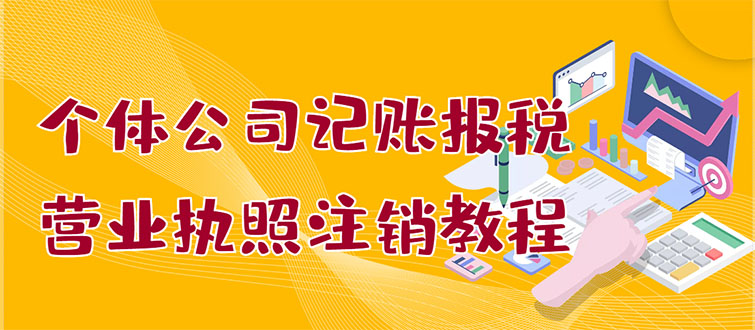 【副业项目3405期】个体公司记账报税+营业执照注销教程(代理记账报税赚钱项目揭秘)-万图副业网