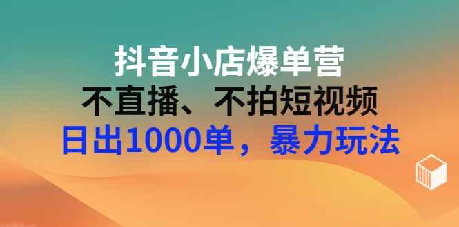 【副业项目3409期】抖音小店爆单营：不直播、不拍短视频、日出1000单，暴力玩法（价值2980元）-万图副业网