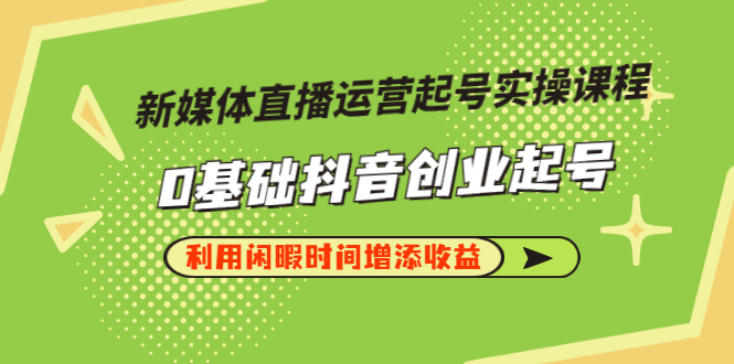 【副业项目3420期】新媒体直播运营起号实操课程（零基础学抖音视频教程）-万图副业网