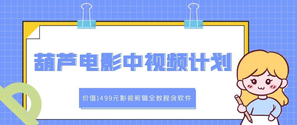 【副业项目3445期】葫芦电影中视频解说教学：价值1499元影视剪辑全教程含软件（中视频如何赚钱教程）-万图副业网