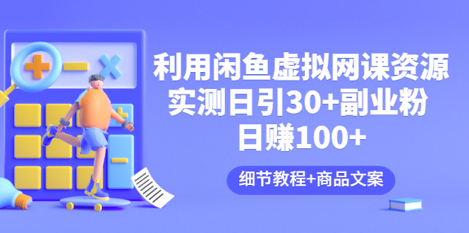 【副业项目3577期】怎样在闲鱼卖虚拟网课资源：实测日引30+副业粉 日赚100+（细节教程+宣传文案)-万图副业网