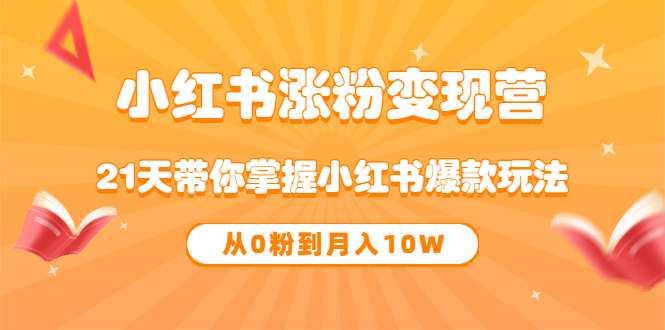 【副业项目3630期】小红书涨粉变现营：21天带你掌握小红书爆款玩法 ，小白做小红书轻松月收入过万-万图副业网