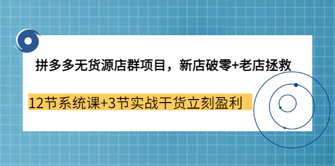 【副业3655期】拼多多无货源店群怎么做：新店破零+老店拯救 12节系统课+3节实战干货立刻盈利-万图副业网