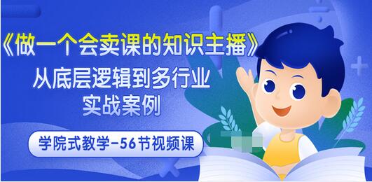 【副业项目3659期】怎样做一个会卖课的知识主播（从底层逻辑到多行业实战案例 ，学院式教学-56节课）-万图副业网