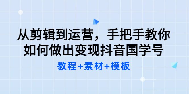 【副业项目3661期】从剪辑到运营，手把手教你如何做出变现抖音国学号（教程+素材+模板）-万图副业网