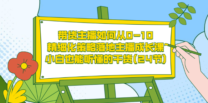 【副业项目3676期】带货主播培训全套资料：精细化策略落地主播成长课，小白也能听懂的干货-万图副业网