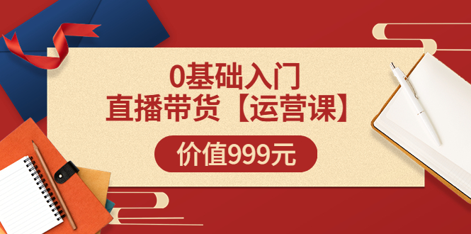 【副业项目3751期】交个朋友运营课：0基础入门直播带货运营篇，怎样做好直播带货-万图副业网