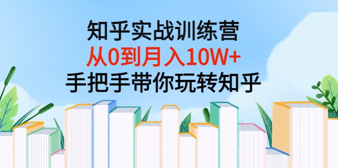 【副业项目3767期】知乎实战训练营：从0到月入10W+手把手带你玩转知乎-万图副业网