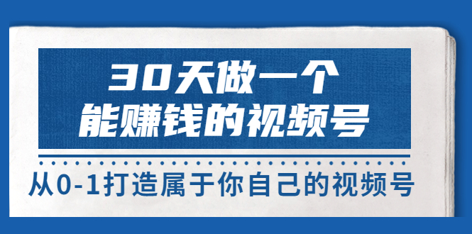 【副业项目3874期】30天做一个能赚钱的视频号：视频号爆款内容的创作秘诀，视频号8大变现模式解密-万图副业网