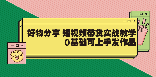 【副业项目3879期】好物分享短视频带货实战教学，0基础学习好物分享-万图副业网