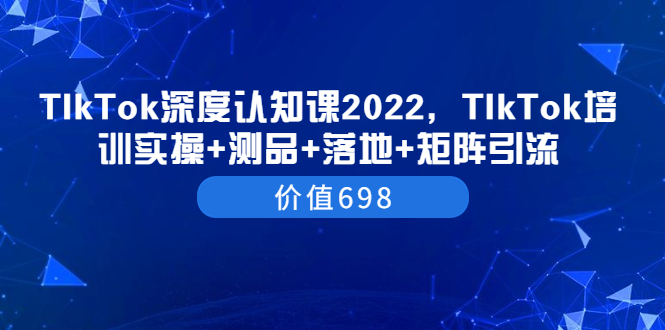 【副业项目3886期】2022TIkTok培训实操+测品+落地+矩阵引流，TikTok如何打造爆款视频-万图副业网