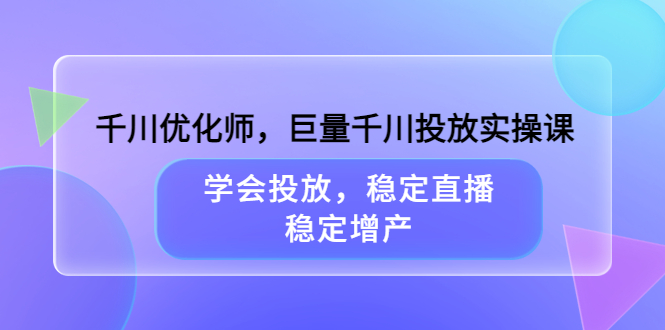 【副业项目3909期】千川优化师，巨量千川投放实操课：学会千川投放技巧，稳定增产-万图副业网