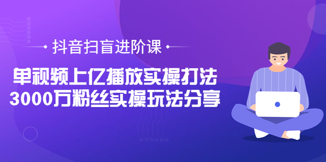 【副业项目3922期】抖音扫盲进阶课：单视频上亿播放实操打法，3000万粉丝实操玩法分享！-万图副业网