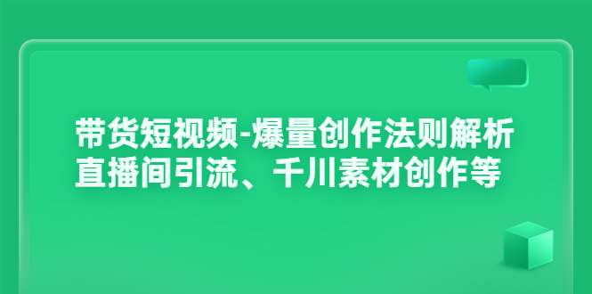 【副业项目3923期】带货短视频-爆量创作法则解析：直播间引流、千川素材创作等-万图副业网