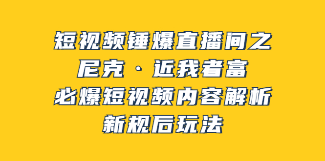 【副业项目3934期】短视频锤爆直播间之：尼克·近我者富，必爆短视频内容解析，新规后玩法-万图副业网