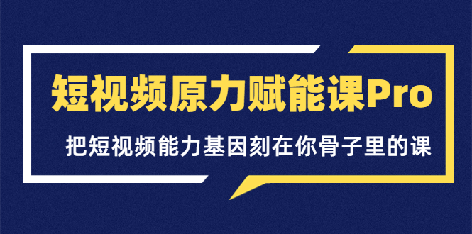 【副业项目3986期】短视频原力赋能课Pro，把短视频能力基因刻在你骨子里的课（价值4999元）-万图副业网