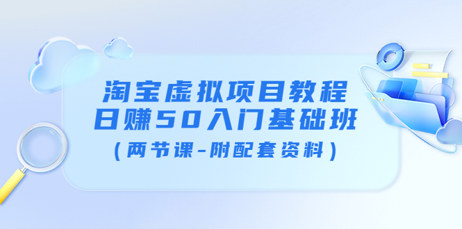 【副业项目4026期】淘宝虚拟项目教程：日赚50入门基础班（两节课-附配套资料）-万图副业网