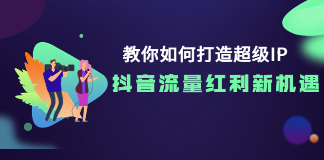 【副业项目4034期】教你如何打造超级IP，抓住抖音流量红利新机遇-万图副业网