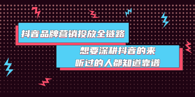 【副业项目4041期】抖音品牌营销投放全链路：想要深耕抖音的来，听过的人都知道靠谱-万图副业网