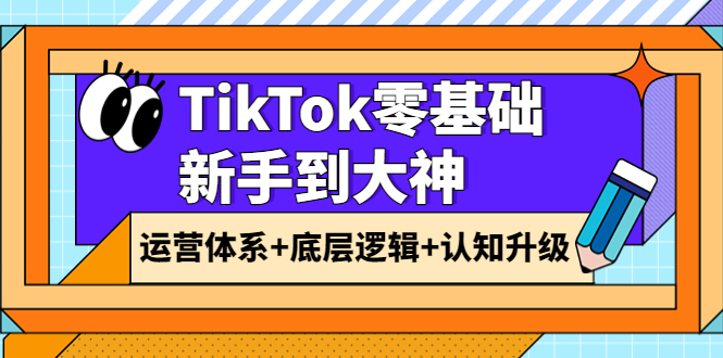 【副业项目4070期】TikTok零基础新手到大神：运营体系+底层逻辑+认知升级（9节系列课）-万图副业网