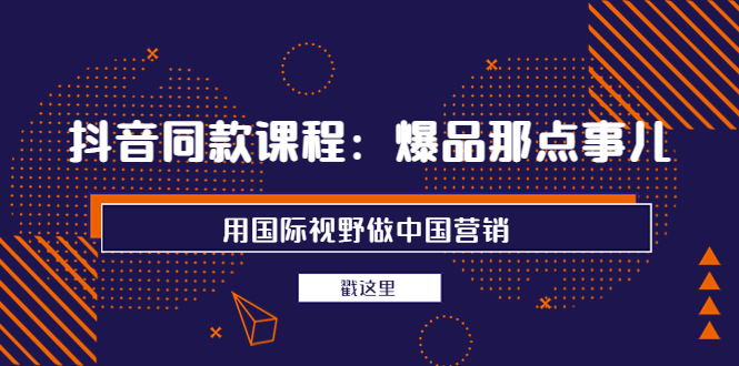 【副业项目4090期】抖音同款课程：爆品那点事儿，用国际视野做中国营销（20节课）-万图副业网