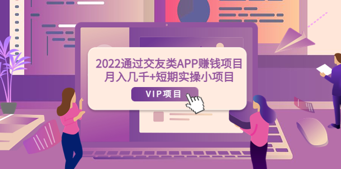 【副业项目4093期】2022通过交友类APP赚钱项目：月入几千+短期实操小项目-万图副业网