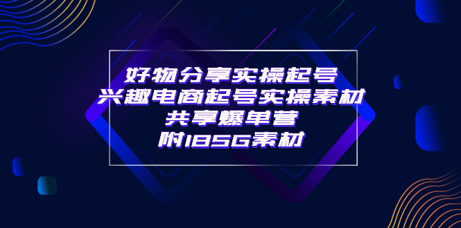 【副业项目4103期】某收费培训·好物分享实操起号， 兴趣电商起号实操素材共享爆单营（185G素材)-万图副业网