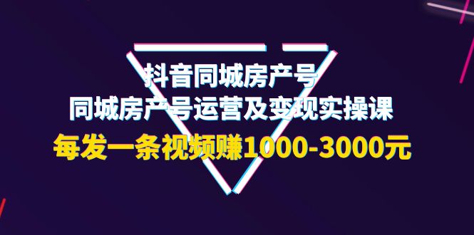 【副业项目4142期】抖音同城房产号，同城房产号运营及变现实操课，每发一条视频赚1000-3000元-万图副业网