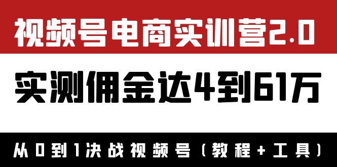 【副业项目4151期】视频号电商实训营2.0：实测佣金达4到61万（教程+工具）-万图副业网