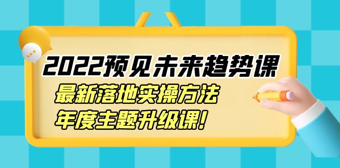 【副业项目4165期】2022预见未来趋势课：最新落地实操方法，年度主题升级课-万图副业网