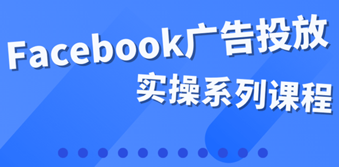 【副业项目4204期】百万级广告操盘手带你玩Facebook全系列投放：运营和广告优化技能实操-万图副业网