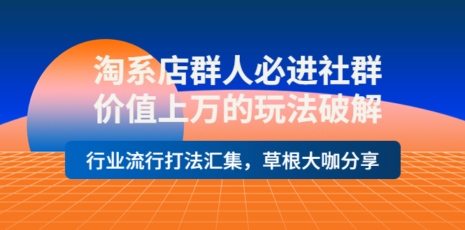 【副业项目4254期】淘系店群人必进社群，价值上万的玩法破解，行业流行打法汇集，草根大咖分享-万图副业网