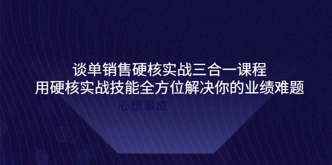 【副业项目4273期】谈单销售硬核实战三合一课程，用硬核实战技能全方位解决你的业绩难题-万图副业网