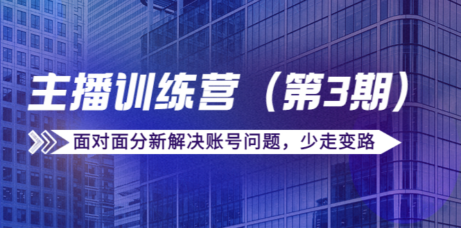 【副业项目4363期】传媒主播训练营（第三期）面对面分新解决账号问题，少走变路（价值6000）-万图副业网