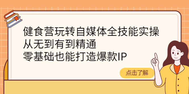 【副业项目4382期】健食营玩转自媒体全技能实操：从无到有到精通，零基础也能打造爆款IP-万图副业网