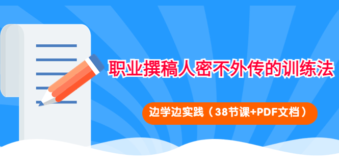 【副业项目4385期】职业撰稿人密不外传的训练法：边学边实践（38节课+PDF文档）-万图副业网