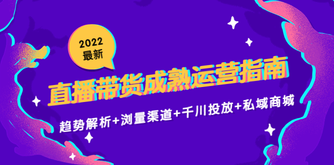 【副业项目4603期】2022最新直播带货成熟运营指南：趋势解析+浏量渠道+千川投放+私域商城-万图副业网