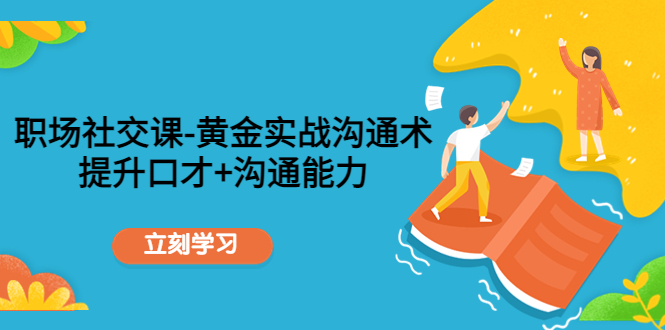 【副业项目4635期】职场社交课：黄金实战沟通术，提升口才+沟通能力-万图副业网