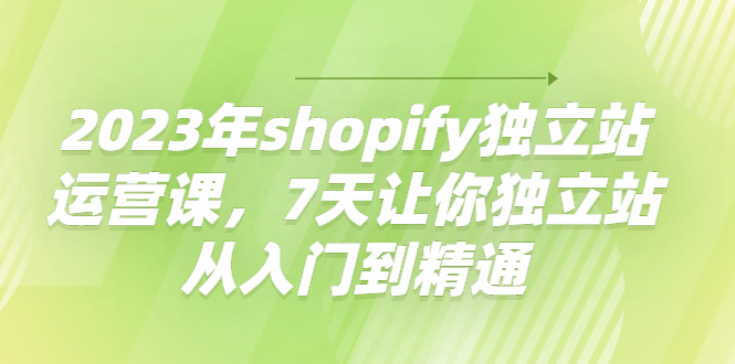 【副业项目4521期】2023年shopify独立站运营课，7天让你独立站从入门到精通-万图副业网