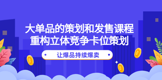 【副业项目4559期】大单品的策划和发售课程：重构立体竞争卡位策划，让爆品持续爆卖-万图副业网