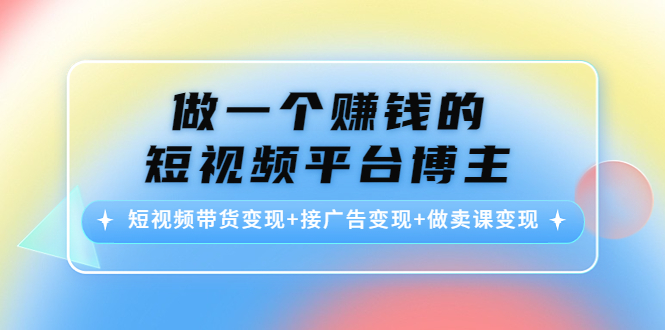 【副业项目4576期】做一个赚钱的短视频平台博主：短视频带货变现+接广告变现+做卖课变现-万图副业网