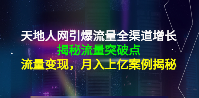 【副业项目4470期】天地人网引爆流量全渠道增长：揭秘流量突然破点，流量变现，月入上亿案例-万图副业网