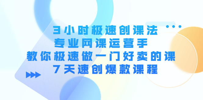 【副业项目4450期】3小时极速创课法，专业网课运营手 教你极速做一门好卖的课 7天速创爆款课程-万图副业网