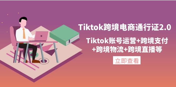 【副业项目4454期】Tiktok跨境电商通行证2.0：Tiktok账号运营+跨境支付+跨境物流+跨境直播等-万图副业网