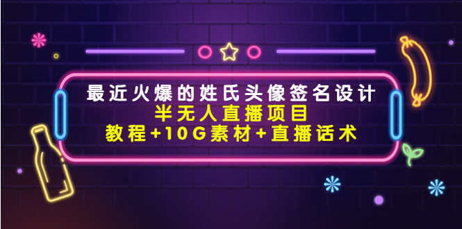 【副业项目4465期】最近火爆的姓氏头像签名设计半无人直播项目（教程+10G素材+直播话术）-万图副业网