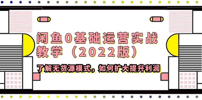 【副业项目4490期】闲鱼0基础运营实战教学（2022版）了解无货源模式，如何扩大提升利润-万图副业网